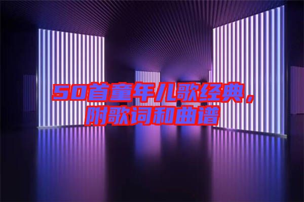 50首童年兒歌經(jīng)典，附歌詞和曲譜