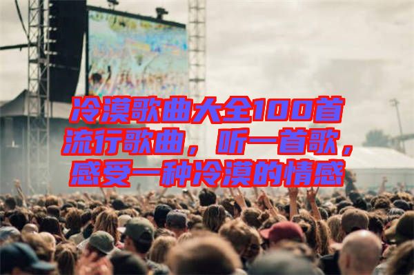 冷漠歌曲大全100首流行歌曲，聽(tīng)一首歌，感受一種冷漠的情感