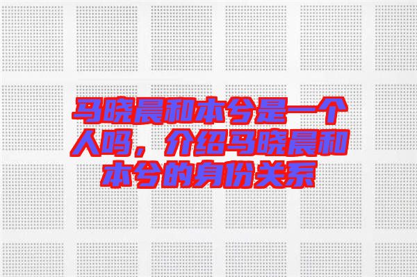 馬曉晨和本兮是一個人嗎，介紹馬曉晨和本兮的身份關(guān)系