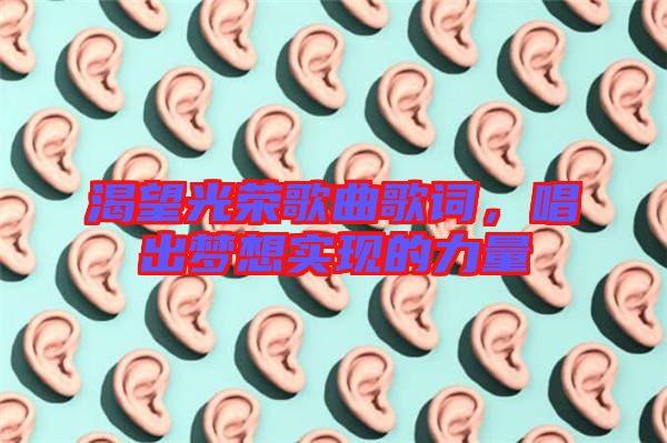 渴望光榮歌曲歌詞，唱出夢(mèng)想實(shí)現(xiàn)的力量