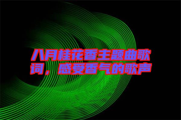 八月桂花香主題曲歌詞，感受香氣的歌聲