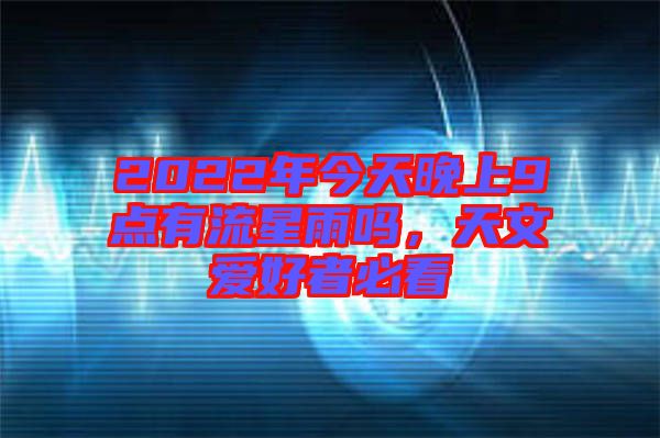 2022年今天晚上9點有流星雨嗎，天文愛好者必看