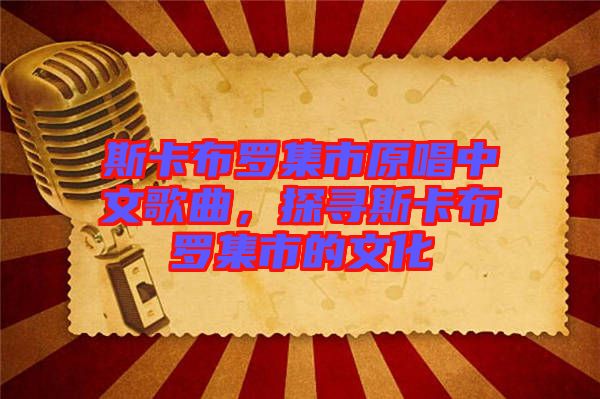 斯卡布羅集市原唱中文歌曲，探尋斯卡布羅集市的文化