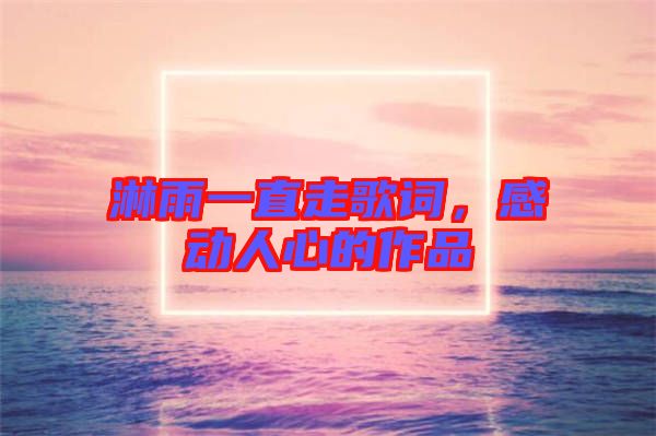 淋雨一直走歌詞，感動人心的作品