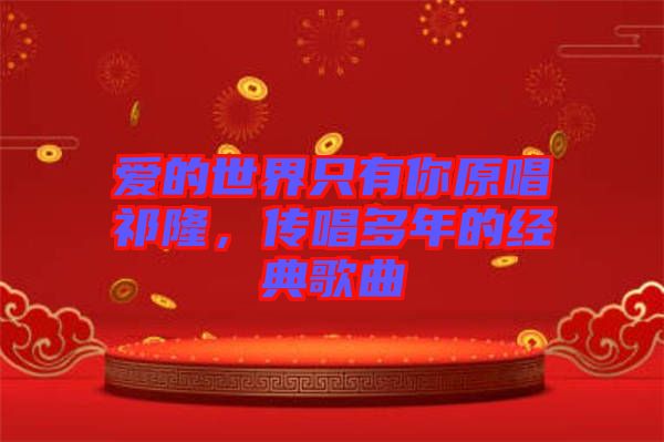 愛(ài)的世界只有你原唱祁隆，傳唱多年的經(jīng)典歌曲