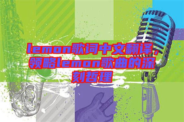 lemon歌詞中文翻譯，領略lemon歌曲的深刻哲理