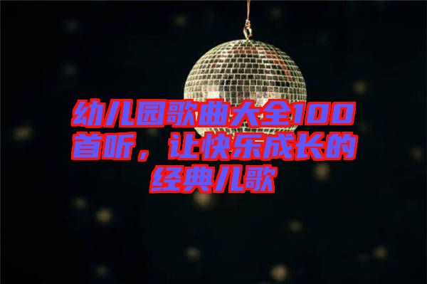 幼兒園歌曲大全100首聽，讓快樂成長的經(jīng)典兒歌