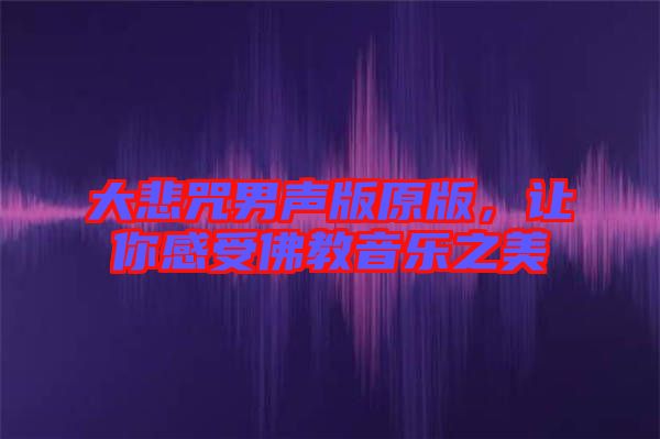 大悲咒男聲版原版，讓你感受佛教音樂(lè)之美
