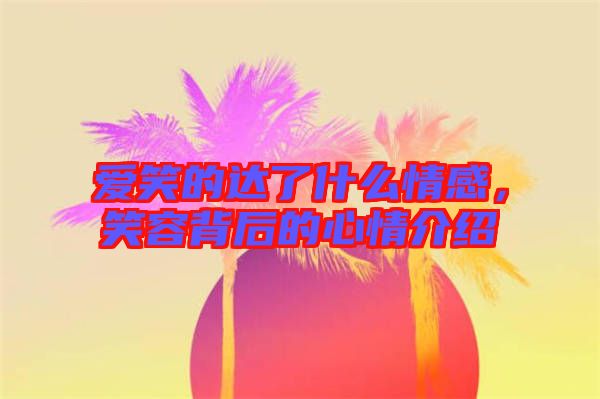 愛(ài)笑的達(dá)了什么情感，笑容背后的心情介紹