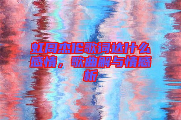 虹周杰倫歌詞達(dá)什么感情，歌曲解與情感析