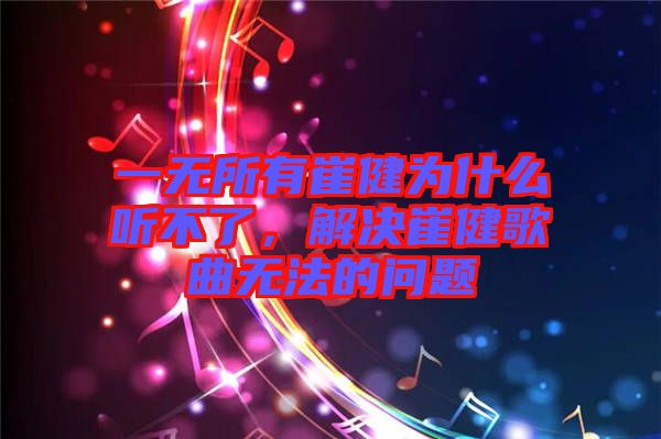 一無所有崔健為什么聽不了，解決崔健歌曲無法的問題