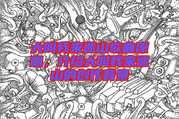 大叫我來巡山歌曲原唱，介紹大叫我來巡山的創(chuàng)作背景