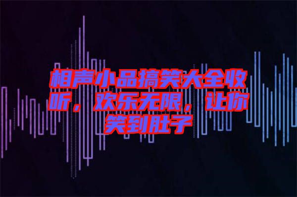 相聲小品搞笑大全收聽，歡樂無限，讓你笑到肚子