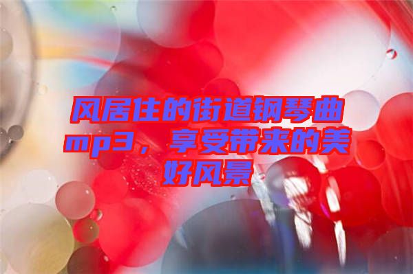 風居住的街道鋼琴曲mp3，享受帶來的美好風景