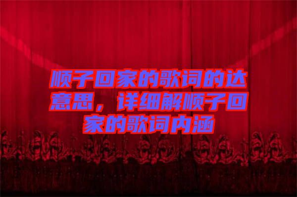 順子回家的歌詞的達意思，詳細解順子回家的歌詞內(nèi)涵