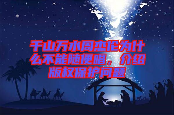 千山萬(wàn)水周杰倫為什么不能隨便唱，介紹版權(quán)保護(hù)問(wèn)題