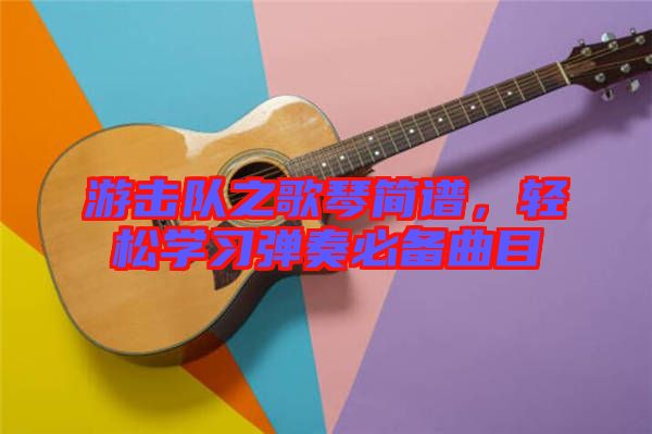 游擊隊之歌琴簡譜，輕松學習彈奏必備曲目