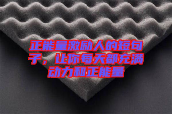 正能量激勵(lì)人的短句子，讓你每天都充滿動(dòng)力和正能量