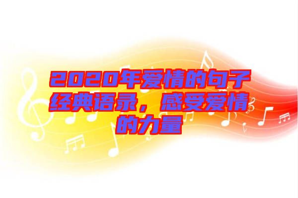 2020年愛情的句子經(jīng)典語(yǔ)錄，感受愛情的力量