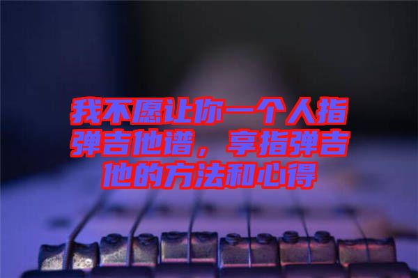 我不愿讓你一個人指彈吉他譜，享指彈吉他的方法和心得