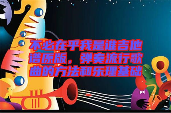 不必在乎我是誰(shuí)吉他譜原版，彈奏流行歌曲的方法和樂(lè)理基礎(chǔ)