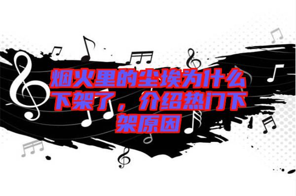 煙火里的塵埃為什么下架了，介紹熱門下架原因