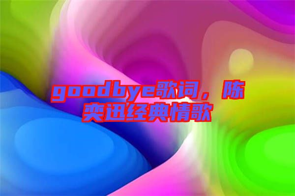 goodbye歌詞，陳奕迅經(jīng)典情歌
