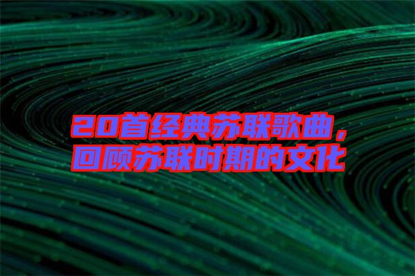 20首經(jīng)典蘇聯(lián)歌曲，回顧蘇聯(lián)時期的文化