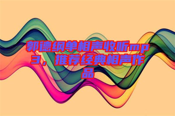 郭德綱單相聲收聽(tīng)mp3，推薦經(jīng)典相聲作品