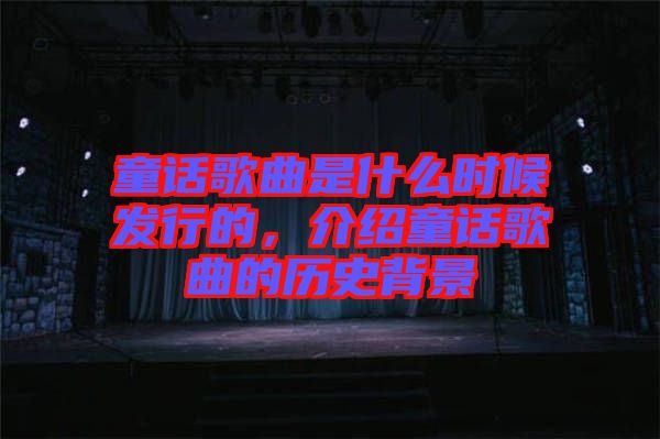 童話歌曲是什么時候發(fā)行的，介紹童話歌曲的歷史背景