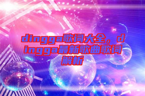 dingga歌詞大全，dingga最新歌曲歌詞解析