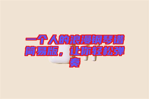 一個(gè)人的浪漫鋼琴譜簡(jiǎn)易版，讓你輕松彈奏