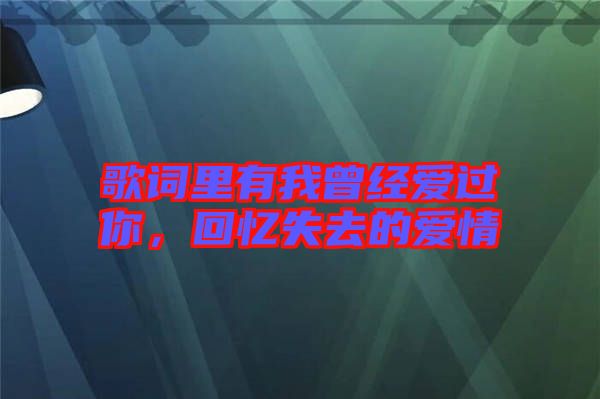 歌詞里有我曾經(jīng)愛過你，回憶失去的愛情