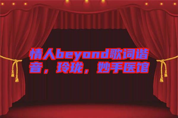 情人beyond歌詞諧音，玲瓏，妙手醫(yī)館