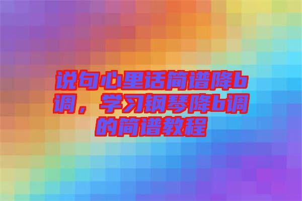 說句心里話簡譜降b調(diào)，學(xué)習(xí)鋼琴降b調(diào)的簡譜教程