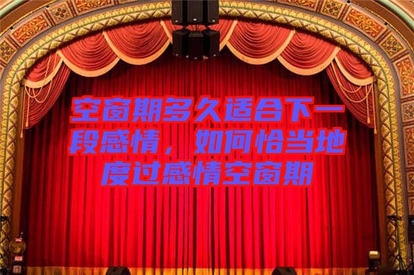 空窗期多久適合下一段感情，如何恰當?shù)囟冗^感情空窗期