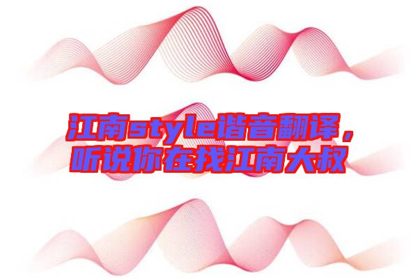 江南style諧音翻譯，聽說你在找江南大叔