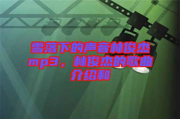 雪落下的聲音林俊杰mp3，林俊杰的歌曲介紹和