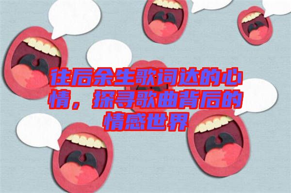 往后余生歌詞達的心情，探尋歌曲背后的情感世界