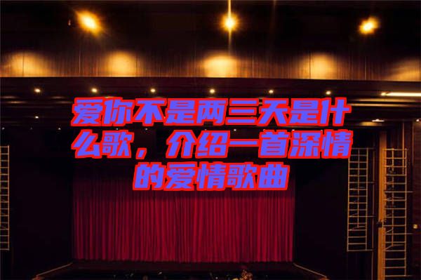 愛你不是兩三天是什么歌，介紹一首深情的愛情歌曲