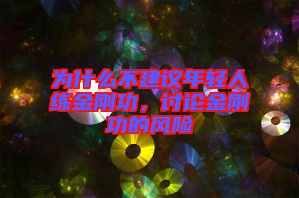 為什么不建議年輕人練金剛功，討論金剛功的風(fēng)險(xiǎn)