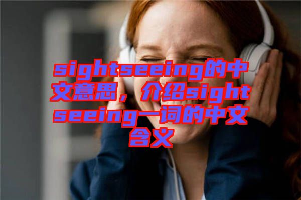 sightseeing的中文意思，介紹sightseeing一詞的中文含義