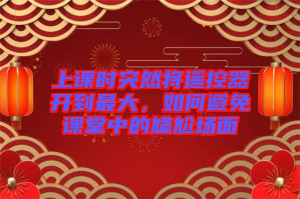 上課時突然將遙控器開到最大，如何避免課堂中的尷尬場面