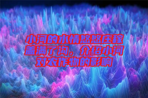 小河的水情悠悠莊稼蓋滿了溝，介紹小河對農(nóng)作物的影響