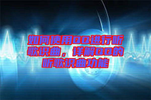 如何使用QQ進(jìn)行聽歌識曲，詳解QQ的聽歌識曲功能