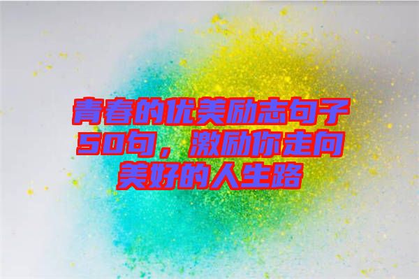 青春的優(yōu)美勵志句子50句，激勵你走向美好的人生路