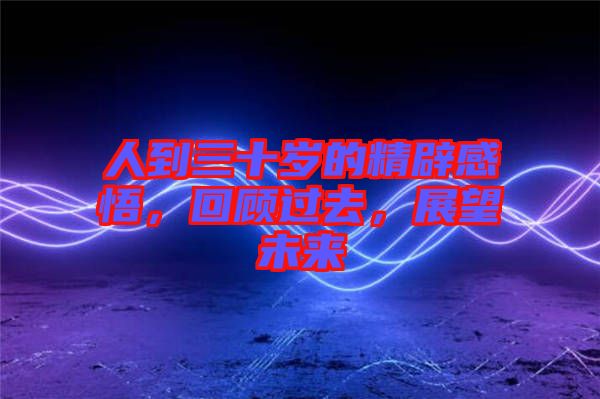 人到三十歲的精辟感悟，回顧過(guò)去，展望未來(lái)