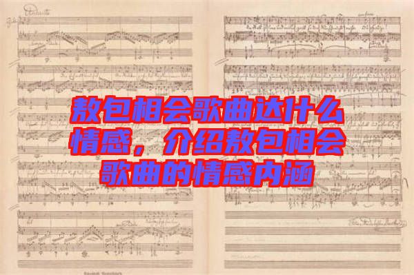 敖包相會歌曲達什么情感，介紹敖包相會歌曲的情感內(nèi)涵