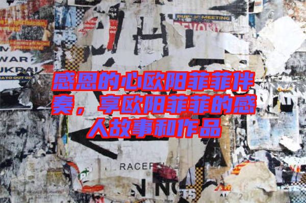 感恩的心歐陽菲菲伴奏，享歐陽菲菲的感人故事和作品