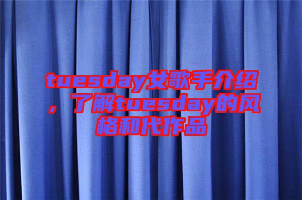 tuesday女歌手介紹，了解tuesday的風(fēng)格和代作品
